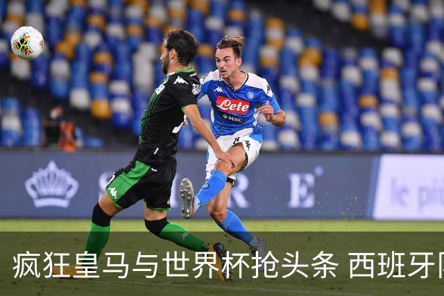 疯狂皇马与世界杯抢头条 西班牙队终又有了他们一席？